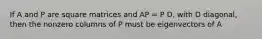 If A and P are square matrices and AP = P D, with D diagonal, then the nonzero columns of P must be eigenvectors of A