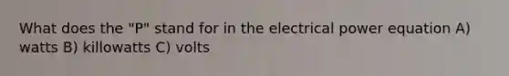 What does the "P" stand for in the electrical power equation A) watts B) killowatts C) volts