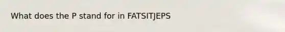 What does the P stand for in FATSITJEPS