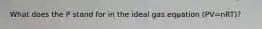 What does the P stand for in the ideal gas equation (PV=nRT)?