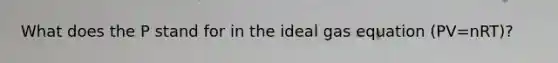 What does the P stand for in the ideal gas equation (PV=nRT)?