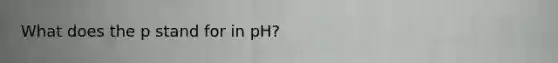 What does the p stand for in pH?