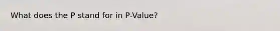 What does the P stand for in P-Value?