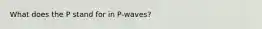 What does the P stand for in P-waves?