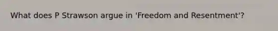 What does P Strawson argue in 'Freedom and Resentment'?