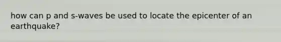 how can p and s-waves be used to locate the epicenter of an earthquake?