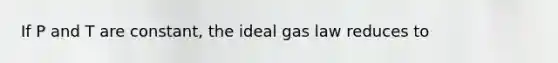 If P and T are constant, the ideal gas law reduces to