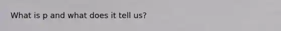 What is p and what does it tell us?