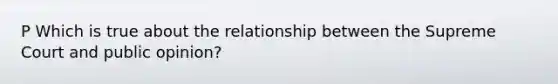 P Which is true about the relationship between the Supreme Court and public opinion?