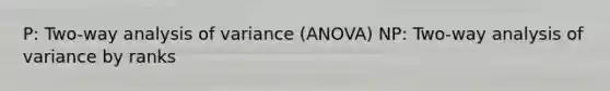 P: Two-way analysis of variance (ANOVA) NP: Two-way analysis of variance by ranks