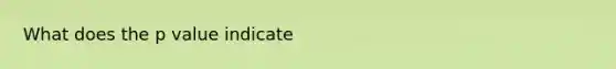 What does the p value indicate