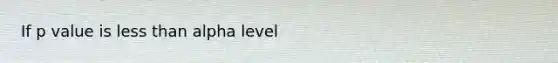 If p value is less than alpha level