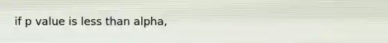 if p value is <a href='https://www.questionai.com/knowledge/k7BtlYpAMX-less-than' class='anchor-knowledge'>less than</a> alpha,