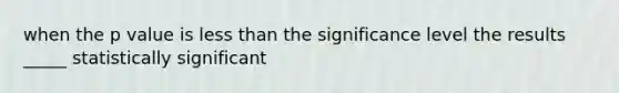 when the p value is <a href='https://www.questionai.com/knowledge/k7BtlYpAMX-less-than' class='anchor-knowledge'>less than</a> the significance level the results _____ statistically significant