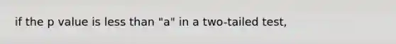 if the p value is less than "a" in a two-tailed test,