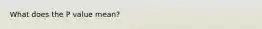 What does the P value mean?