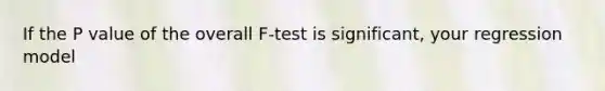 If the P value of the overall F-test is significant, your regression model