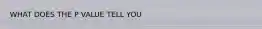 WHAT DOES THE P VALUE TELL YOU