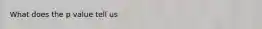 What does the p value tell us