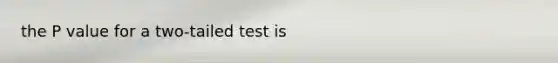 the P value for a two-tailed test is