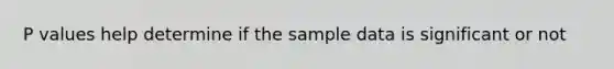 P values help determine if the sample data is significant or not