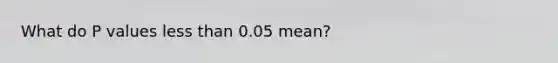 What do P values less than 0.05 mean?