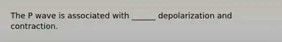 The P wave is associated with ______ depolarization and contraction.