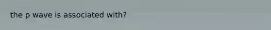 the p wave is associated with?
