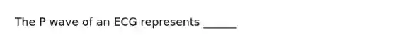 The P wave of an ECG represents ______