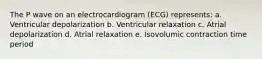 The P wave on an electrocardiogram (ECG) represents: a. Ventricular depolarization b. Ventricular relaxation c. Atrial depolarization d. Atrial relaxation e. Isovolumic contraction time period