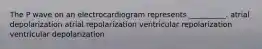 The P wave on an electrocardiogram represents __________. atrial depolarization atrial repolarization ventricular repolarization ventricular depolarization