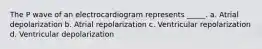 The P wave of an electrocardiogram represents _____. a. Atrial depolarization b. Atrial repolarization c. Ventricular repolarization d. Ventricular depolarization