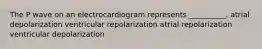 The P wave on an electrocardiogram represents __________. atrial depolarization ventricular repolarization atrial repolarization ventricular depolarization