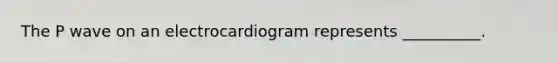 The P wave on an electrocardiogram represents __________.