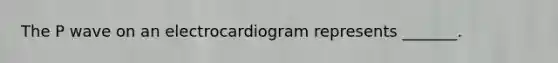 The P wave on an electrocardiogram represents _______.