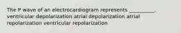 The P wave of an electrocardiogram represents __________. ventricular depolarization atrial depolarization atrial repolarization ventricular repolarization