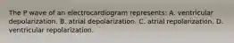 The P wave of an electrocardiogram represents: A. ventricular depolarization. B. atrial depolarization. C. atrial repolarization. D. ventricular repolarization.