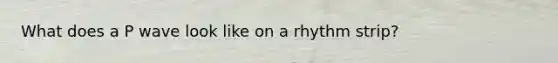 What does a P wave look like on a rhythm strip?