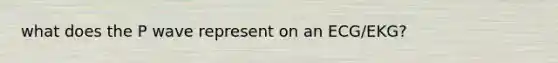 what does the P wave represent on an ECG/EKG?