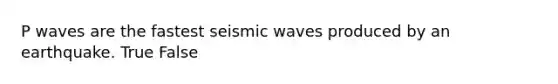 P waves are the fastest <a href='https://www.questionai.com/knowledge/kRzCHPc0qf-seismic-waves' class='anchor-knowledge'>seismic waves</a> produced by an earthquake. True False