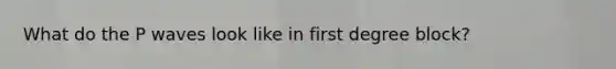 What do the P waves look like in first degree block?