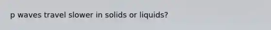 p waves travel slower in solids or liquids?