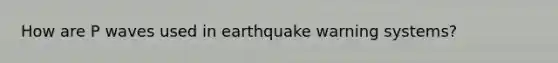 How are P waves used in earthquake warning systems?