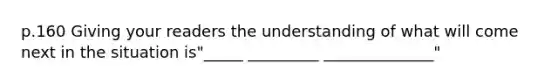 p.160 Giving your readers the understanding of what will come next in the situation is"_____ _________ ______________"