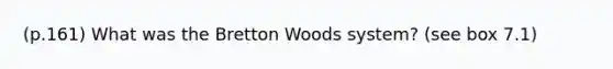 (p.161) What was the Bretton Woods system? (see box 7.1)