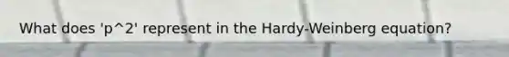 What does 'p^2' represent in the Hardy-Weinberg equation?