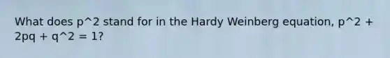 What does p^2 stand for in the Hardy Weinberg equation, p^2 + 2pq + q^2 = 1?