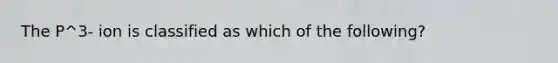 The P^3- ion is classified as which of the following?