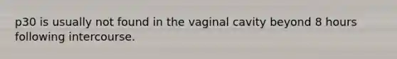 p30 is usually not found in the vaginal cavity beyond 8 hours following intercourse.