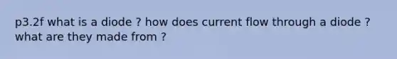 p3.2f what is a diode ? how does current flow through a diode ? what are they made from ?